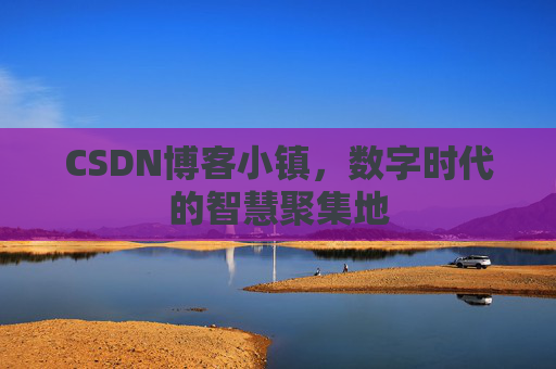CSDN博客小镇，数字时代的智慧聚集地